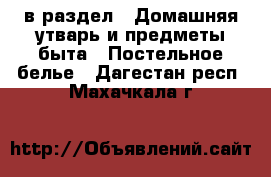  в раздел : Домашняя утварь и предметы быта » Постельное белье . Дагестан респ.,Махачкала г.